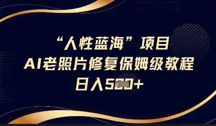 人性蓝海AI老照片修复项目保姆级教程,长期复购,轻松日入5张