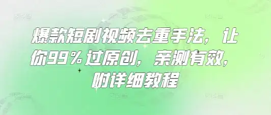 爆款短剧视频去重手法,让你99%过原创,亲测有效,附详细教程