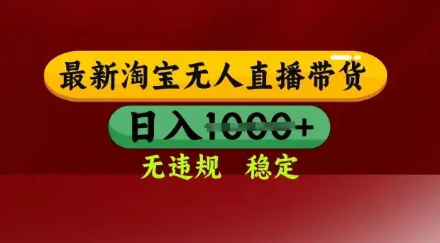 25年3月淘宝无人直播带货,日入多张,不违规不封号,独家技术,操作简单【揭秘】