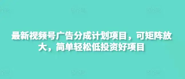 最新视频号广告分成计划项目,可矩阵放大,简单轻松低投资好项目