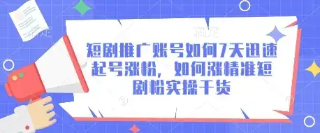 短剧推广账号如何7天迅速起号涨粉,如何涨精准短剧粉实操干货
