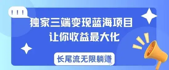 独家三端变现蓝海项目,让你收益最大化,长尾流无限躺挣