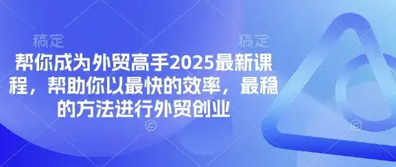 帮你成为外贸高手2025最新课程,帮助你以最快的效率,最稳的方法进行外贸创业