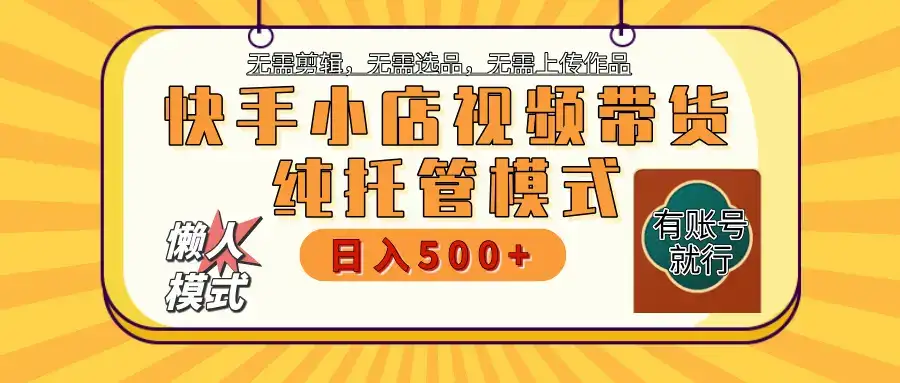 【躺赚项目】快手小店视频带货,纯托管模式,日入500+,无需剪辑,无需选品,无需上传作品,有账号即可托管-优优云创网 【躺赚项目】快手小店视频带货,纯托管模式,日入500+,无需剪辑,无需选品,无需上传作品,有账号即可托管-优优云创网