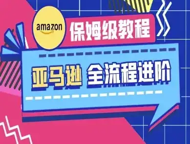 亚马逊保姆级全流程实操教程-跨境电商教程