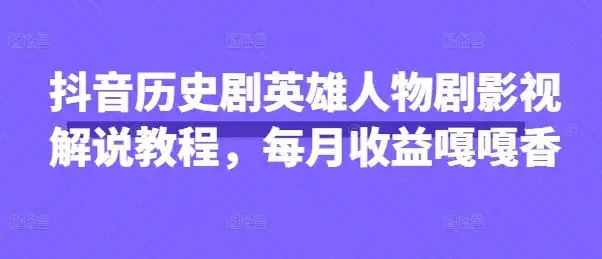 抖音历史剧英雄人物剧影视解说教程,每月收益嘎嘎香