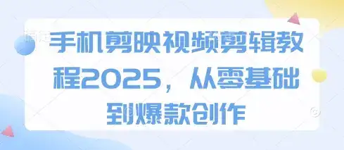 手机剪映视频剪辑教程2025,从零基础到爆款创作