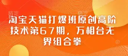 淘宝天猫打爆班原创高阶技术第67期,万相台无界组合拳