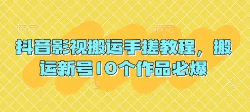 抖音影视搬运手搓教程,搬运新号10个作品必爆