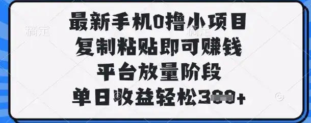 最新手机0撸小项目,复制粘贴即可挣钱,平台放量阶段,单日收益轻松3张+【揭秘】