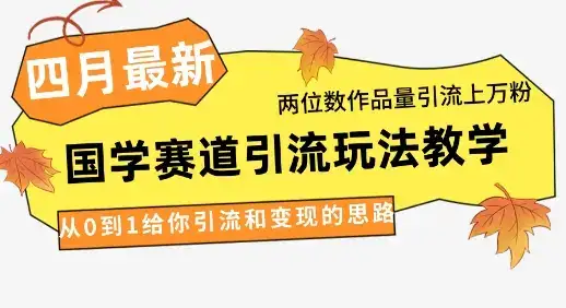 4月最新,国学赛道引流玩法教学,两位数作品量引流上万粉,从0到1给你引流和变现的思路