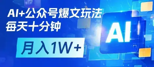 AI+公众号爆文玩法,每天十分钟,批量矩阵操作,月入1W+