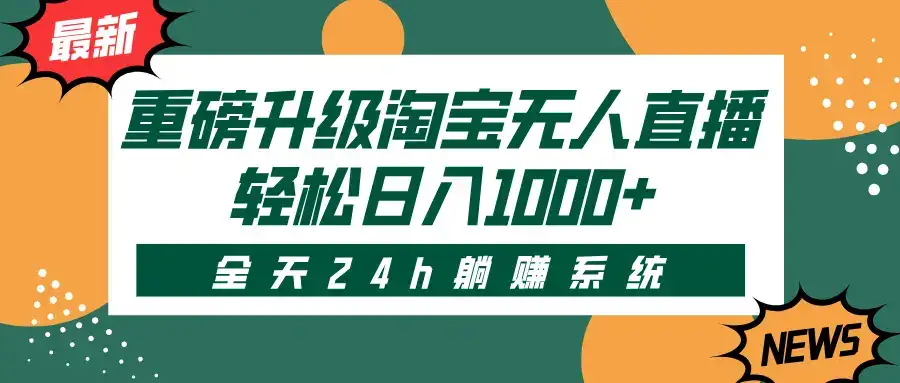 重磅升级淘宝无人直播,全天24h躺赚系统,轻松日入1000+-优优云创网 重磅升级淘宝无人直播,全天24h躺赚系统,轻松日入1000+-优优云创网