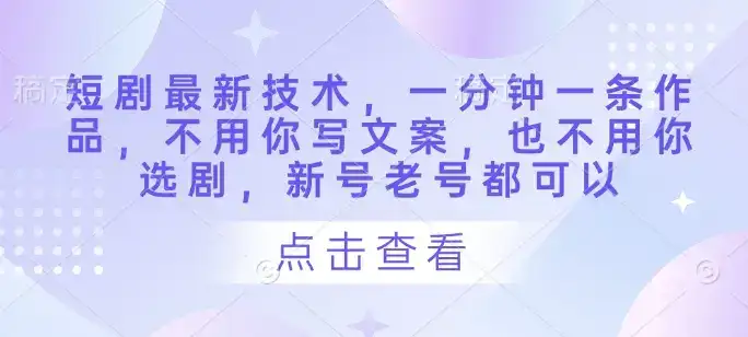短剧最新技术,一分钟一条作品,不用你写文案,也不用你选剧,新号老号都可以