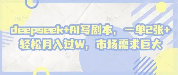 deepseek+AI写剧本,一单2张+ 轻松月入过W,市场需求巨大