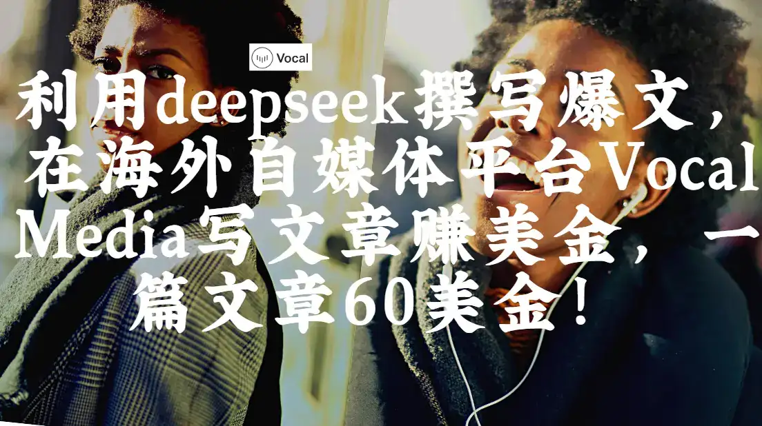 出海搞钱!利用deepseek撰写爆文,在海外自媒体平台Vocal Media写文章赚美金,一篇文章60美金!-优优云创网 出海搞钱!利用deepseek撰写爆文,在海外自媒体平台Vocal Media写文章赚美金,一篇文章60美金!-优优云创网
