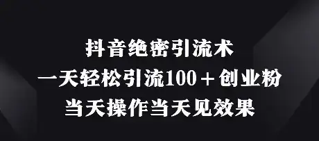 抖音绝密引流术,一天轻松引流100+创业粉,当天操作当天见效果