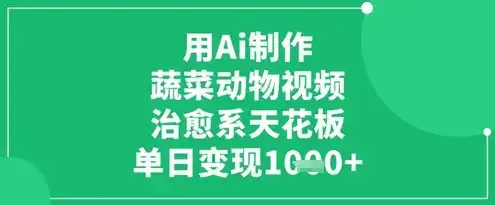 用Ai制作蔬菜动物视频,治愈系天花板,单日变现1k