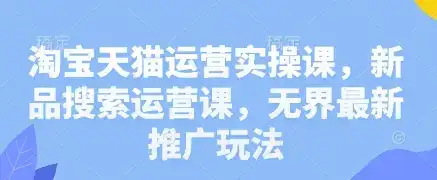 淘宝天猫运营实操课,新品搜索运营课,无界最新推广玩法