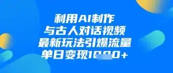 利用AI制作与古人对话的视频,最新玩法引爆流量,单日变现1k