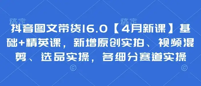 抖音图文带货16.0【4月新课】基础+精英课,新增原创实拍、视频混剪、选品实操,各细分赛道实操-优优云创网 抖音图文带货16.0【4月新课】基础+精英课,新增原创实拍、视频混剪、选品实操,各细分赛道实操-优优云创网