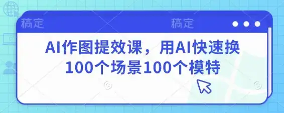 AI作图提效课,用AI快速换100个场景100个模特-优优云创网 AI作图提效课,用AI快速换100个场景100个模特-优优云创网