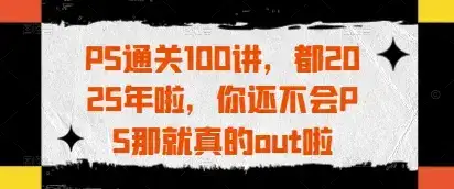 PS通关100讲,都2025年啦,你还不会PS那就真的out啦-优优云创网 PS通关100讲,都2025年啦,你还不会PS那就真的out啦-优优云创网