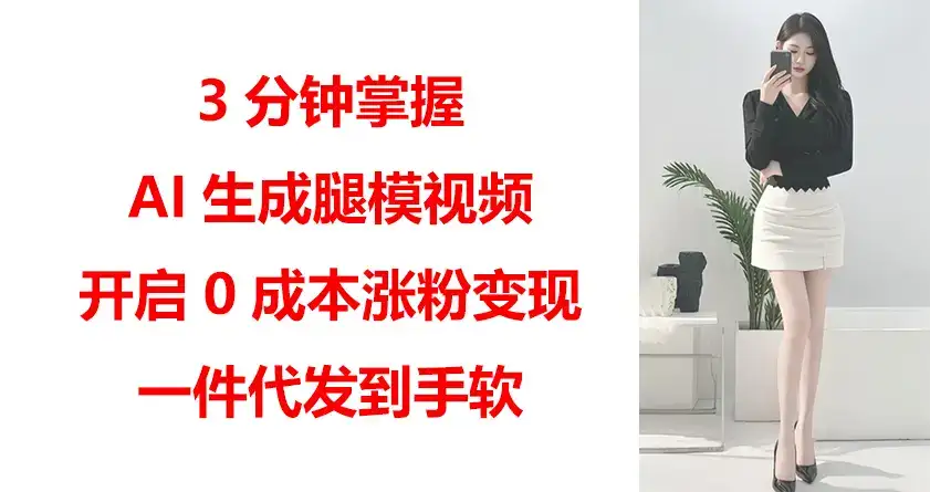 3分钟掌握AI生成腿模视频,开启0成本涨粉变现,一件代发到手软-优优云创网 3分钟掌握AI生成腿模视频,开启0成本涨粉变现,一件代发到手软-优优云创网