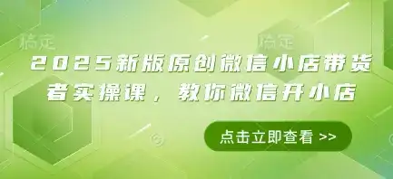 2025新版原创微信小店带货者实操课,教你微信开小店-优优云创网 2025新版原创微信小店带货者实操课,教你微信开小店-优优云创网