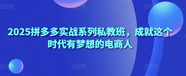 2025拼多多实战系列私教班,成就这个时代有梦想的电商人-优优云创网 2025拼多多实战系列私教班,成就这个时代有梦想的电商人-优优云创网