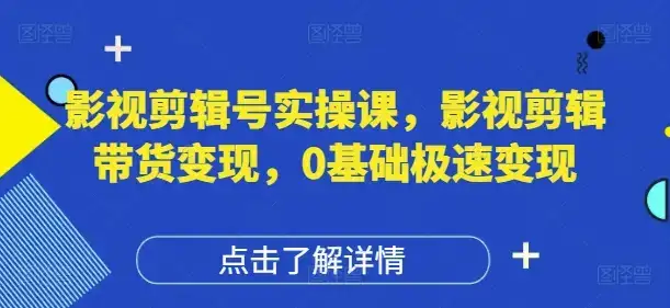 影视剪辑号实操课,影视剪辑带货变现,0基础极速变现