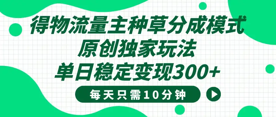 得物种草流量主分成计划,原创独家玩法,每天十分钟,单日稳定变现300+-优优云创网 得物种草流量主分成计划,原创独家玩法,每天十分钟,单日稳定变现300+-优优云创网