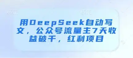 用DeepSeek自动写文,公众号流量主7天收益破千,红利项目-优优云创网 用DeepSeek自动写文,公众号流量主7天收益破千,红利项目-优优云创网