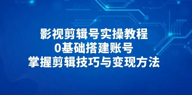 影视剪辑号实操教程,0基础搭建账号,掌握剪辑技巧与变现方法-优优云创网 影视剪辑号实操教程,0基础搭建账号,掌握剪辑技巧与变现方法-优优云创网