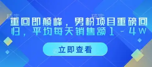 重回即颠峰,男粉项目重磅回归,平均每天销售额1-4W-优优云创网 重回即颠峰,男粉项目重磅回归,平均每天销售额1-4W-优优云创网