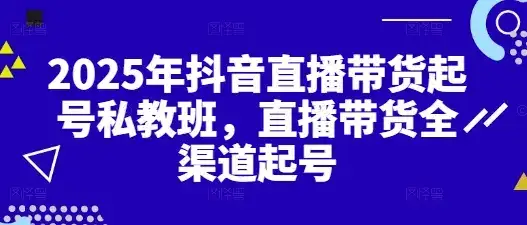2025年抖音直播带货起号私教班,直播带货全渠道起号-优优云创网 2025年抖音直播带货起号私教班,直播带货全渠道起号-优优云创网