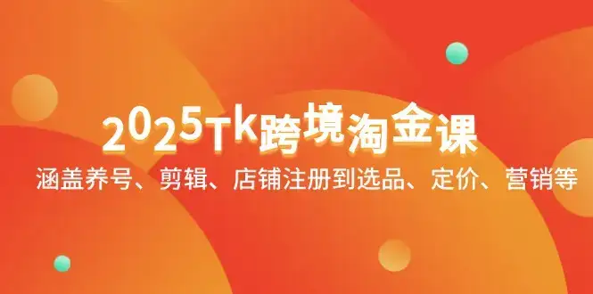 2025Tk跨境淘金课:涵盖养号、剪辑、店铺注册到选品、定价、营销等-优优云创网 2025Tk跨境淘金课:涵盖养号、剪辑、店铺注册到选品、定价、营销等-优优云创网
