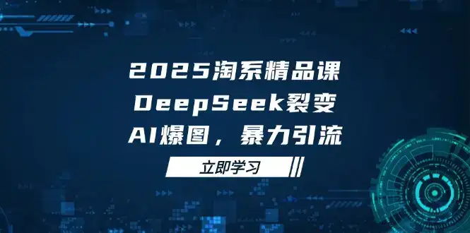2025 淘系精品课,DeepSeek 裂变,AI 爆图,暴力引流-优优云创网 2025 淘系精品课,DeepSeek 裂变,AI 爆图,暴力引流-优优云创网