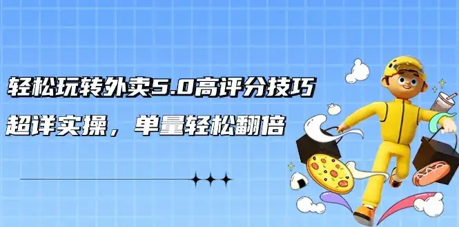 轻松玩转外卖5.0高评分技巧,超详实操,单量轻松翻倍(21节视频课)-优优云创网 轻松玩转外卖5.0高评分技巧,超详实操,单量轻松翻倍(21节视频课)-优优云创网
