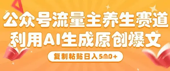 公众号流量主养生赛道,利用AI生成原创爆文,复制粘贴日入5张