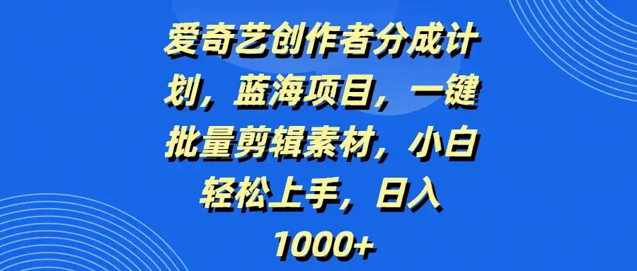 爱奇艺创作者分成计划,蓝海项目,一键批量剪辑素材,小白轻松上手,日入1000+-优优云创网 爱奇艺创作者分成计划,蓝海项目,一键批量剪辑素材,小白轻松上手,日入1000+-优优云创网