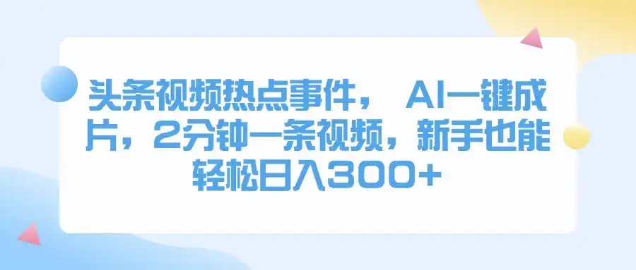 头条视频热点事件, AI一键成片,2分钟一条视频,新手也能轻松日入300+-优优云创网 头条视频热点事件, AI一键成片,2分钟一条视频,新手也能轻松日入300+-优优云创网