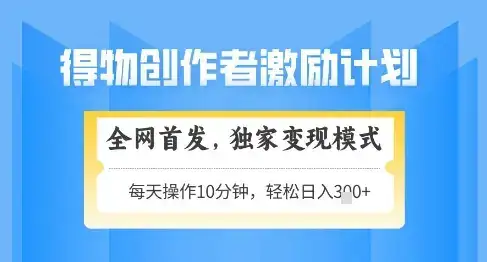 得物创作者激励,独家变现模式,轻松上手,日入3张+可矩阵,可放大【揭秘】