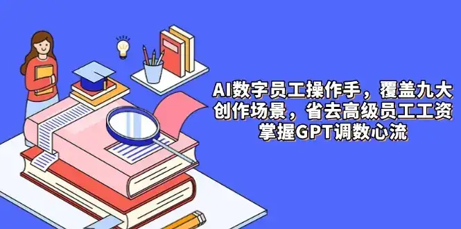 AI数字员工操作手,9大场景内容创作,省去高级员工工资,掌握GPT调数心流-优优云创网 AI数字员工操作手,9大场景内容创作,省去高级员工工资,掌握GPT调数心流-优优云创网