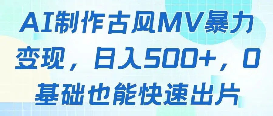 AI制作古风MV暴力变现,日入500+,0基础也能快速出片-优优云创网 AI制作古风MV暴力变现,日入500+,0基础也能快速出片-优优云创网