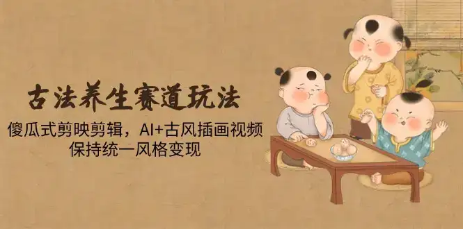 古法养生赛道玩法,傻瓜式剪映剪辑,AI+古风插画视频,保持统一风格变现-优优云创网 古法养生赛道玩法,傻瓜式剪映剪辑,AI+古风插画视频,保持统一风格变现-优优云创网