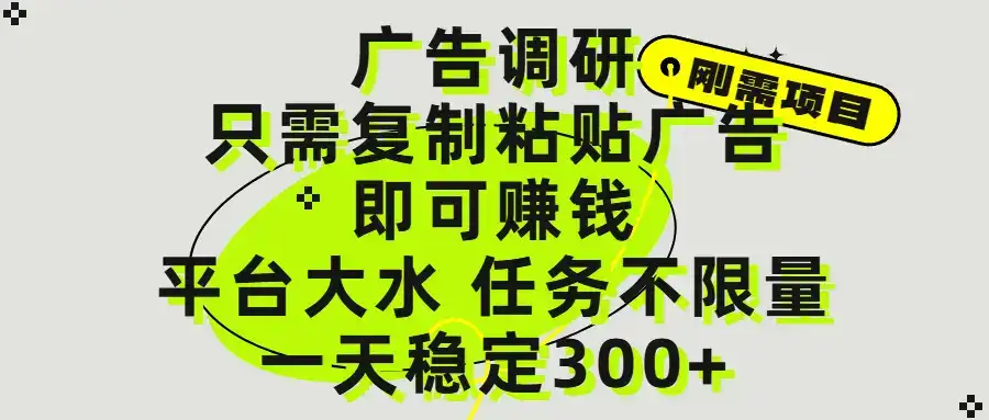 广告调研项目,只需复制粘贴广告即可赚钱,平台大水,任务不限量,一天300+-优优云创网 广告调研项目,只需复制粘贴广告即可赚钱,平台大水,任务不限量,一天300+-优优云创网