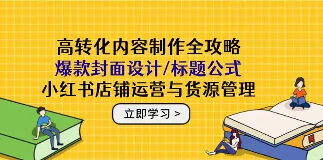 高转化内容制作全攻略:爆款封面设计/标题公式,小红书店铺运营与货源管理-优优云创网 高转化内容制作全攻略:爆款封面设计/标题公式,小红书店铺运营与货源管理-优优云创网
