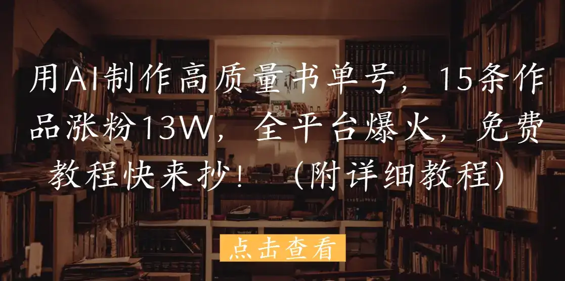 用AI制作高质量书单号,15条作品涨粉13W,全平台爆火,免费教程快来抄!(附详细教程)-优优云创网 用AI制作高质量书单号,15条作品涨粉13W,全平台爆火,免费教程快来抄!(附详细教程)-优优云创网