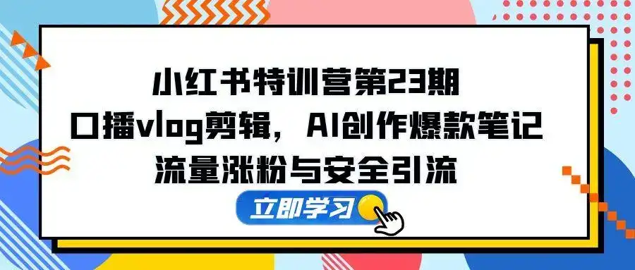 小红书特训营第23期,口播vlog剪辑,AI创作爆款笔记,流量涨粉与安全引流-优优云创网 小红书特训营第23期,口播vlog剪辑,AI创作爆款笔记,流量涨粉与安全引流-优优云创网